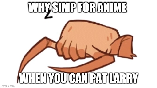 WHY SIMP FOR ANIME; WHEN YOU CAN PAT LARRY | made w/ Imgflip meme maker