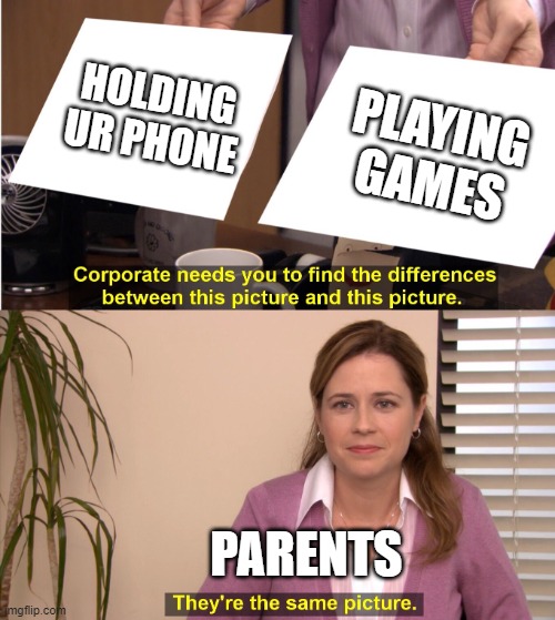 parents be like | HOLDING UR PHONE; PLAYING GAMES; PARENTS | image tagged in corporate wants you to find the difference | made w/ Imgflip meme maker