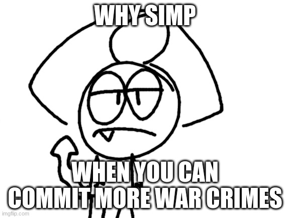 like bruuh | WHY SIMP; WHEN YOU CAN COMMIT MORE WAR CRIMES | image tagged in tag | made w/ Imgflip meme maker