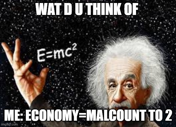 i am smort | WAT D U THINK OF; ME: ECONOMY=MALCOUNT TO 2 | image tagged in nonsense | made w/ Imgflip meme maker