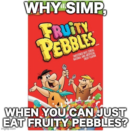 Weebs, explain | WHY SIMP, WHEN YOU CAN JUST EAT FRUITY PEBBLES? | image tagged in memes,unfunny | made w/ Imgflip meme maker