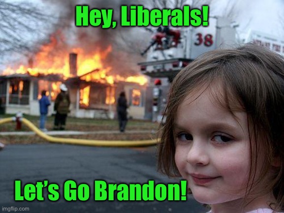 2021 Chant | Hey, Liberals! Let’s Go Brandon! | image tagged in memes,disaster girl,lets go brandon | made w/ Imgflip meme maker