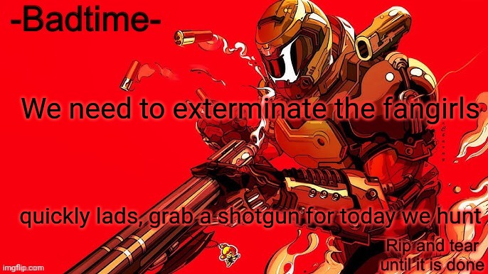 Rip and tear | We need to exterminate the fangirls; quickly lads, grab a shotgun for today we hunt | image tagged in rip and tear | made w/ Imgflip meme maker
