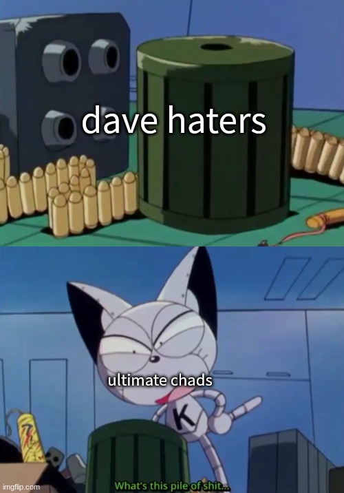 What's this pile of shit... | dave haters; ultimate chads | image tagged in what's this pile of shit | made w/ Imgflip meme maker