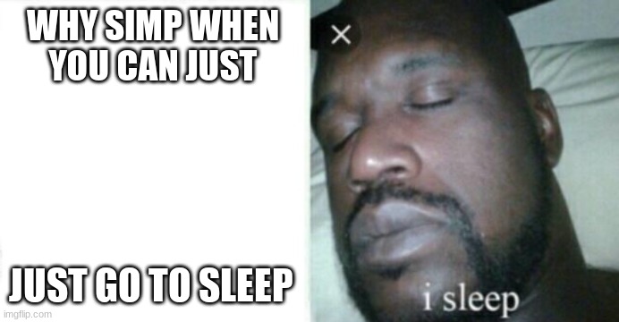 gn | WHY SIMP WHEN YOU CAN JUST; JUST GO TO SLEEP | made w/ Imgflip meme maker