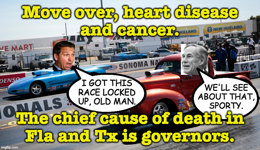 Today's action is brought to you by Covid, Republicans, and the number 720K. | Move over, heart disease
and cancer. The chief cause of death in
Fla and Tx is governors. I GOT THIS RACE LOCKED UP, OLD MAN. WE'LL SEE
ABOU | image tagged in memes,covid-19,desantis,greg abbott,death race,scumbag republicans | made w/ Imgflip meme maker