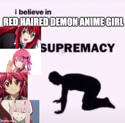 I believe in red haired anime demon girl | RED HAIRED DEMON ANIME GIRL | image tagged in i believe in supremacy | made w/ Imgflip meme maker