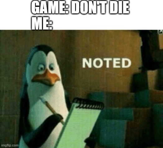 Noted | GAME: DON'T DIE
ME: | image tagged in noted | made w/ Imgflip meme maker