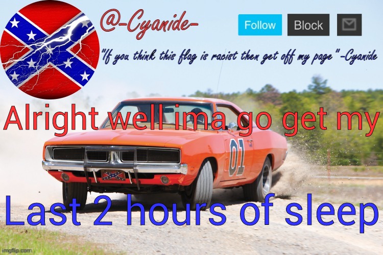 -Cyanide- General Lee Announcement | Alright well ima go get my; Last 2 hours of sleep | image tagged in -cyanide- general lee announcement | made w/ Imgflip meme maker