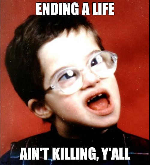 retard | ENDING A LIFE AIN'T KILLING, Y'ALL | image tagged in retard | made w/ Imgflip meme maker