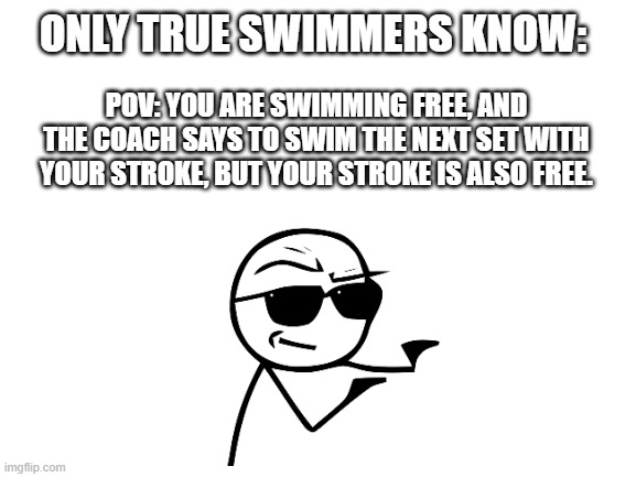 Only true swimmers know 2... | ONLY TRUE SWIMMERS KNOW:; POV: YOU ARE SWIMMING FREE, AND THE COACH SAYS TO SWIM THE NEXT SET WITH YOUR STROKE, BUT YOUR STROKE IS ALSO FREE. | image tagged in memes,i got you bro,got you bro,swimming | made w/ Imgflip meme maker