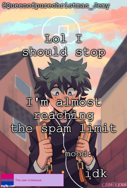 pretty sure no one asked but... | Lol I should stop; I'm almost reaching the spam limit; idk | image tagged in pretty sure no one asked but | made w/ Imgflip meme maker