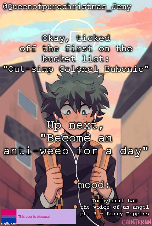 pretty sure no one asked but... | Okay, ticked off the first on the bucket list: "Out-simp Colonel_Bubonic"; Up next, "Become an anti-weeb for a day"; TommyInnit has the voice of an angel pt. 3 - Larry Poppins | image tagged in pretty sure no one asked but | made w/ Imgflip meme maker