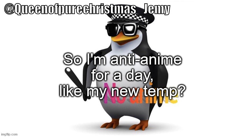 If a mod from the Anti_Anime_Memes stream sees this, please un-ban me from the stream so I can post anti-anime pleeease | So I'm anti-anime for a day, like my new temp? | image tagged in jemy anti-weeb temp | made w/ Imgflip meme maker