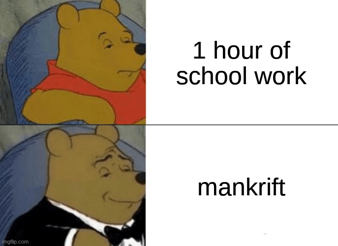 school bad mankrift good | 1 hour of school work; mankrift | image tagged in memes,tuxedo winnie the pooh | made w/ Imgflip meme maker
