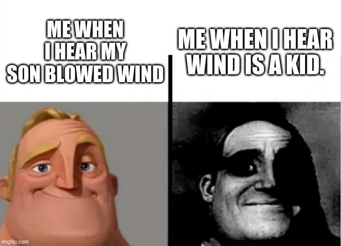 Teacher's Copy | ME WHEN I HEAR WIND IS A KID. ME WHEN I HEAR MY SON BLOWED WIND | image tagged in teacher's copy | made w/ Imgflip meme maker