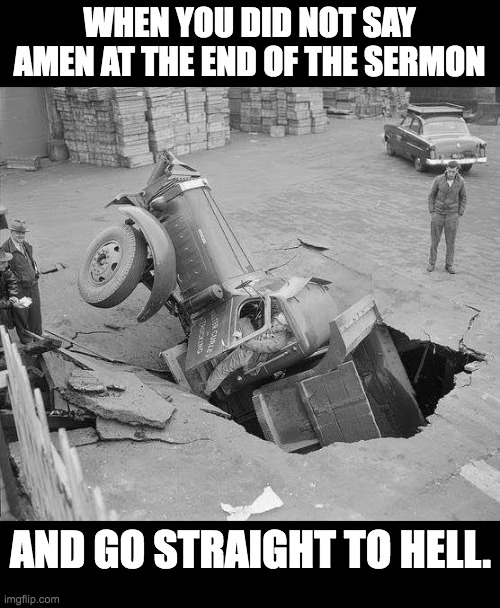 Straight to hell | WHEN YOU DID NOT SAY AMEN AT THE END OF THE SERMON; AND GO STRAIGHT TO HELL. | image tagged in straight to hell | made w/ Imgflip meme maker