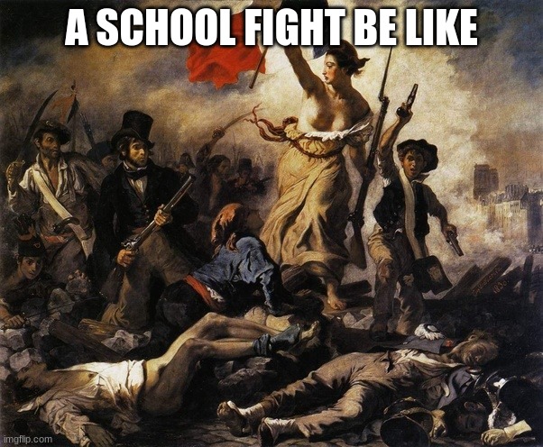 viva la vida | A SCHOOL FIGHT BE LIKE | image tagged in viva la vida,school fight | made w/ Imgflip meme maker