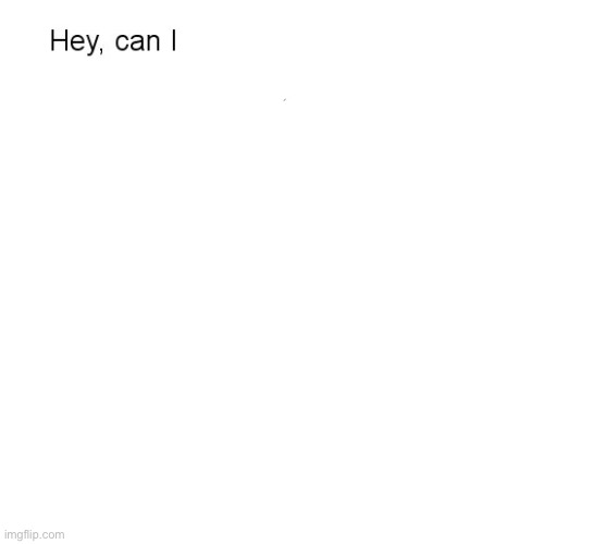 "Hey, Can I Copy Your Homework?" | image tagged in hey can i copy your homework | made w/ Imgflip meme maker