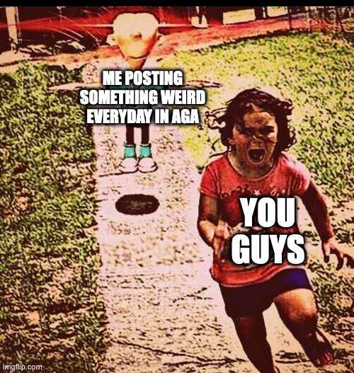 Babingboong | ME POSTING SOMETHING WEIRD EVERYDAY IN AGA; YOU GUYS | image tagged in s h e e n | made w/ Imgflip meme maker