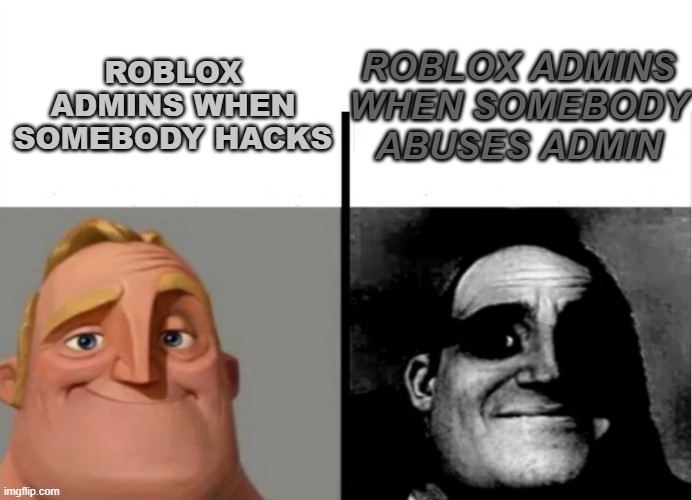 This happened to me | ROBLOX ADMINS WHEN SOMEBODY ABUSES ADMIN; ROBLOX ADMINS WHEN SOMEBODY HACKS | image tagged in teacher's copy | made w/ Imgflip meme maker