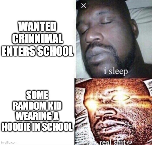 School security be like… | WANTED CRINNIMAL ENTERS SCHOOL; SOME RANDOM KID WEARING A HOODIE IN SCHOOL | image tagged in i sleep real shit | made w/ Imgflip meme maker