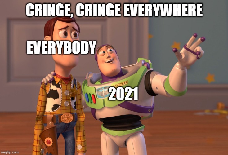 Cringe everywhere | CRINGE, CRINGE EVERYWHERE; EVERYBODY; 2021 | image tagged in memes,x x everywhere | made w/ Imgflip meme maker
