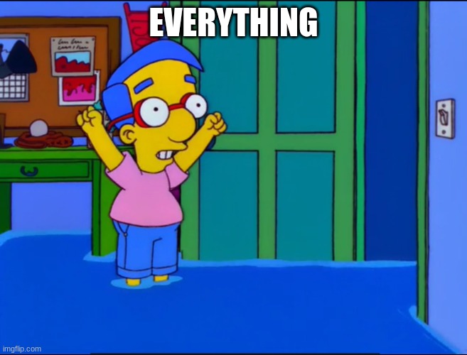 Everything's Coming Up Milhouse | EVERYTHING | image tagged in everything's coming up milhouse | made w/ Imgflip meme maker