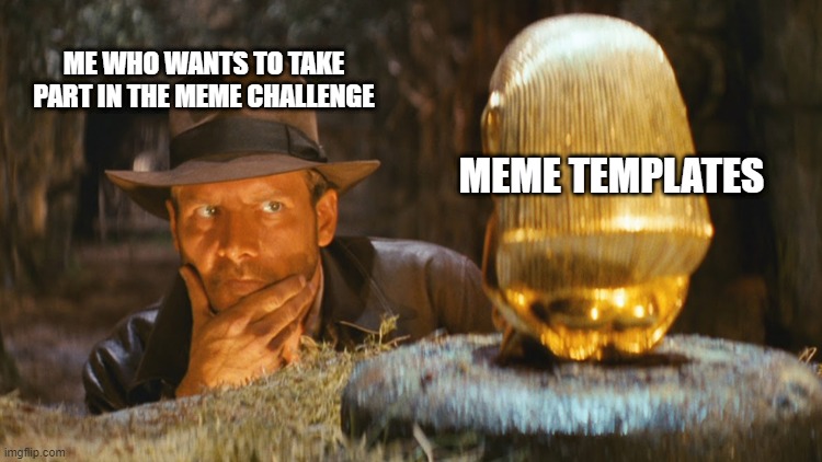 Indiana Jones Idol | ME WHO WANTS TO TAKE PART IN THE MEME CHALLENGE; MEME TEMPLATES | image tagged in indiana jones idol | made w/ Imgflip meme maker