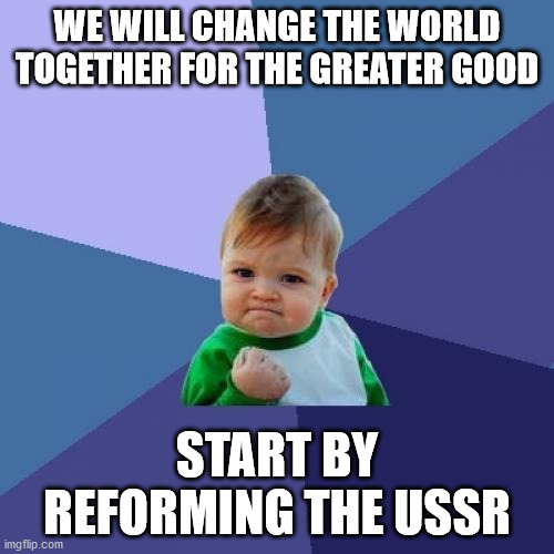 o no the reds are back |  WE WILL CHANGE THE WORLD TOGETHER FOR THE GREATER GOOD; START BY REFORMING THE USSR | image tagged in memes,success kid,ussr,reformation of the ussr | made w/ Imgflip meme maker