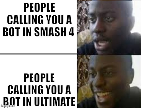 oh no oh yeah! |  PEOPLE CALLING YOU A BOT IN SMASH 4; PEOPLE CALLING YOU A BOT IN ULTIMATE | image tagged in oh no oh yeah | made w/ Imgflip meme maker