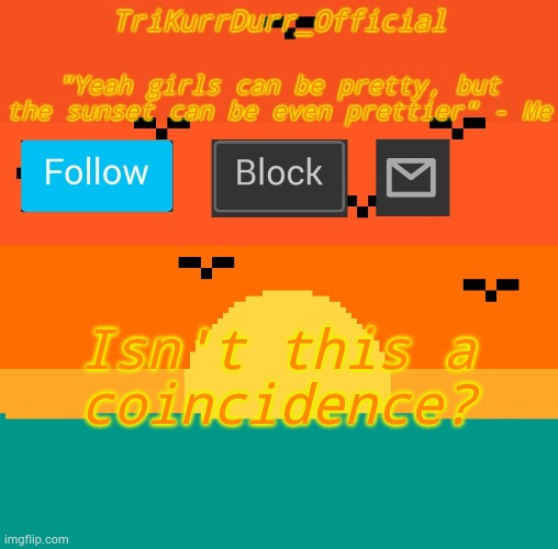 Tricky's sunset template | Isn't this a coincidence? | image tagged in trikurrdurr_official's sunset template | made w/ Imgflip meme maker