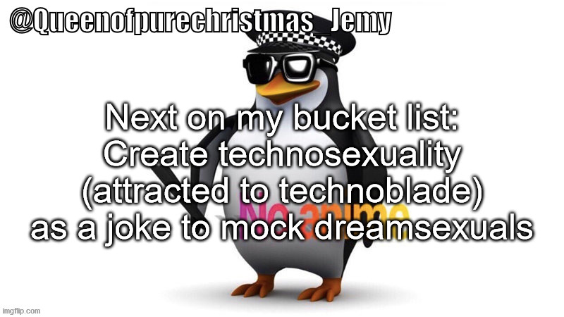 Next on my bucket list: Create technosexuality (attracted to technoblade) as a joke to mock dreamsexuals | image tagged in jemy anti-weeb temp | made w/ Imgflip meme maker