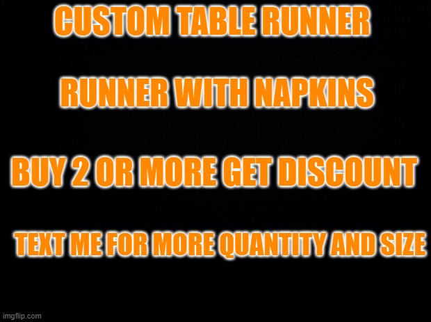 runner | CUSTOM TABLE RUNNER; RUNNER WITH NAPKINS; BUY 2 OR MORE GET DISCOUNT; TEXT ME FOR MORE QUANTITY AND SIZE | image tagged in black background | made w/ Imgflip meme maker