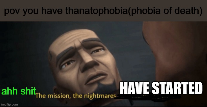 The mission, the nightmares... they’re finally... over. | pov you have thanatophobia(phobia of death); HAVE STARTED; ahh shit | image tagged in the mission the nightmares they re finally over | made w/ Imgflip meme maker