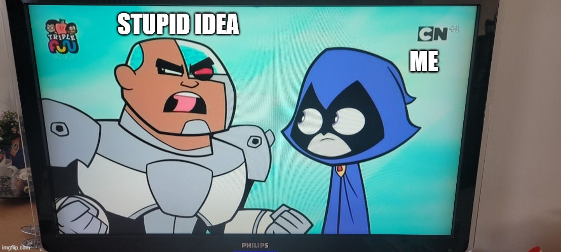 its really | STUPID IDEA; ME | image tagged in teen titans go meme | made w/ Imgflip meme maker