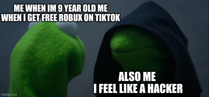 kermit meme | ME WHEN IM 9 YEAR OLD ME WHEN I GET FREE ROBUX ON TIKTOK; ALSO ME 
I FEEL LIKE A HACKER | image tagged in memes,evil kermit | made w/ Imgflip meme maker