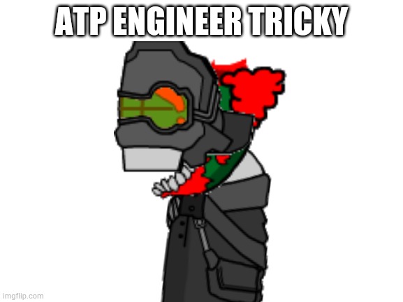 Blank White Template | ATP ENGINEER TRICKY | image tagged in blank white template | made w/ Imgflip meme maker