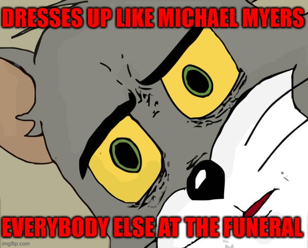 Happy Halloween | DRESSES UP LIKE MICHAEL MYERS; EVERYBODY ELSE AT THE FUNERAL | image tagged in memes,unsettled tom,funny,funny memes,halloween | made w/ Imgflip meme maker