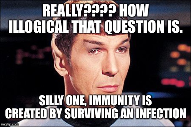 Condescending Spock | REALLY???? HOW ILLOGICAL THAT QUESTION IS. SILLY ONE, IMMUNITY IS CREATED BY SURVIVING AN INFECTION | image tagged in condescending spock | made w/ Imgflip meme maker