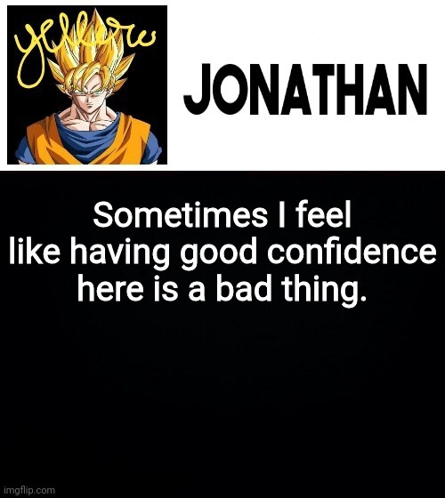 Sometimes I feel like having good confidence here is a bad thing. | image tagged in jonathan's yellow template | made w/ Imgflip meme maker