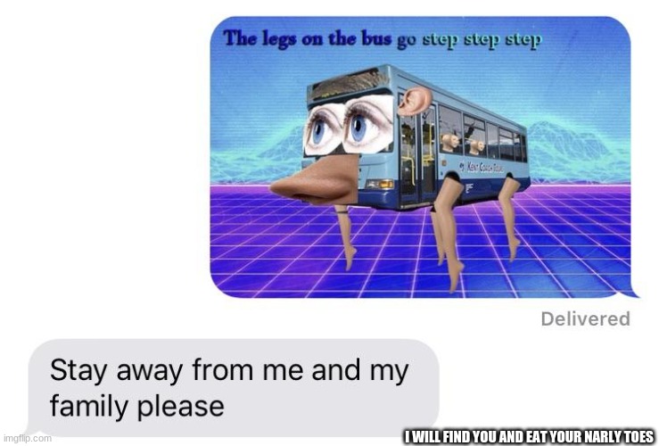 Evil bus | I WILL FIND YOU AND EAT YOUR NARLY TOES | image tagged in the wheels on the bus | made w/ Imgflip meme maker