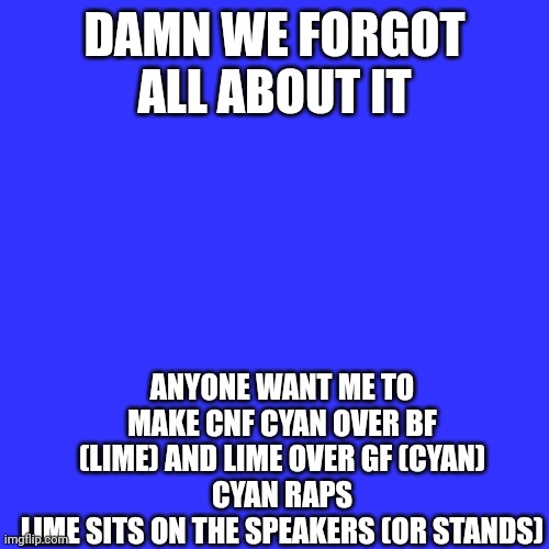 Do you? | DAMN WE FORGOT ALL ABOUT IT; ANYONE WANT ME TO MAKE CNF CYAN OVER BF (LIME) AND LIME OVER GF (CYAN)
CYAN RAPS
LIME SITS ON THE SPEAKERS (OR STANDS) | image tagged in memes,blank transparent square,cnf | made w/ Imgflip meme maker