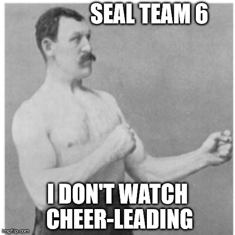seal team 6 | SEAL TEAM 6 I DON'T WATCH CHEER-LEADING | image tagged in memes,overly manly man | made w/ Imgflip meme maker