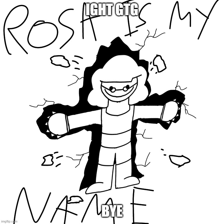 cock | IGHT GTG; BYE | image tagged in rosa is my name | made w/ Imgflip meme maker