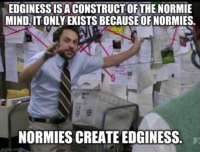 The edgelord over there is your reflection | EDGINESS IS A CONSTRUCT OF THE NORMIE MIND. IT ONLY EXISTS BECAUSE OF NORMIES. NORMIES CREATE EDGINESS. | image tagged in trying to explain | made w/ Imgflip meme maker