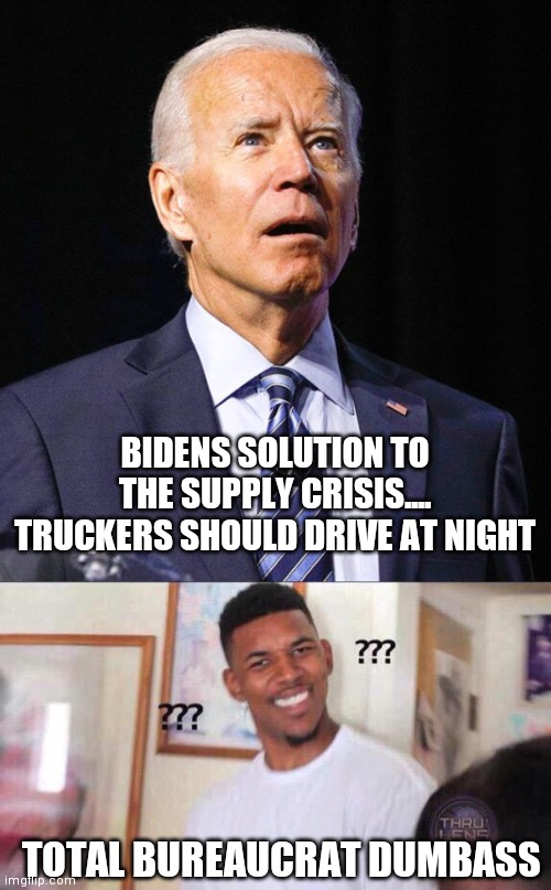 BIDENS SOLUTION TO THE SUPPLY CRISIS.... TRUCKERS SHOULD DRIVE AT NIGHT; TOTAL BUREAUCRAT DUMBASS | image tagged in joe biden,black guy confused | made w/ Imgflip meme maker