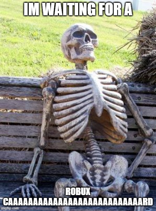 Waiting Skeleton | IM WAITING FOR A; ROBUX CAAAAAAAAAAAAAAAAAAAAAAAAAAARD | image tagged in memes,waiting skeleton | made w/ Imgflip meme maker
