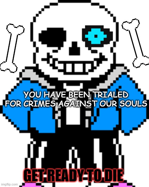Sans will come after you | YOU HAVE BEEN TRIALED FOR CRIMES AGAINST OUR SOULS; GET READY TO DIE | image tagged in sans undertale,bones | made w/ Imgflip meme maker