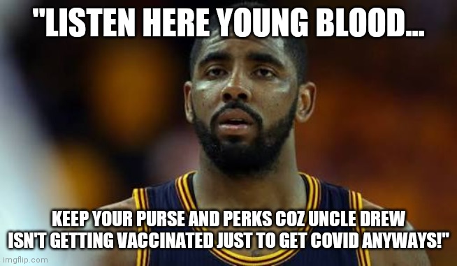Uncle Drew will not comply! | "LISTEN HERE YOUNG BLOOD... KEEP YOUR PURSE AND PERKS COZ UNCLE DREW ISN'T GETTING VACCINATED JUST TO GET COVID ANYWAYS!" | image tagged in kyrie irving,young,blood,covidiots | made w/ Imgflip meme maker